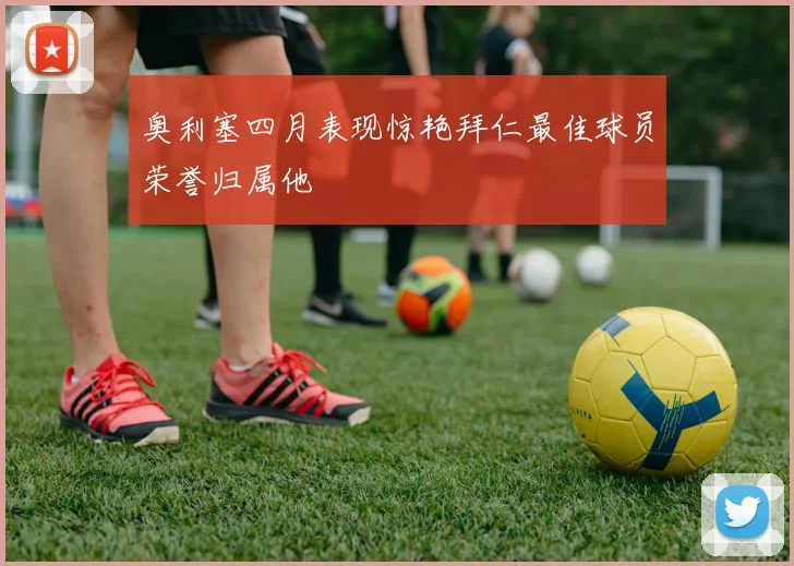 奥利塞四月表现惊艳拜仁最佳球员荣誉归属他