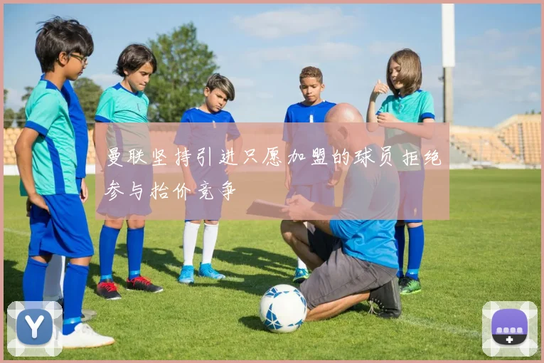 曼联坚持引进只愿加盟的球员拒绝参与抬价竞争
