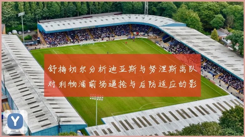 舒梅切尔分析迪亚斯与努涅斯离队对利物浦前场逼抢与后防适应的影响