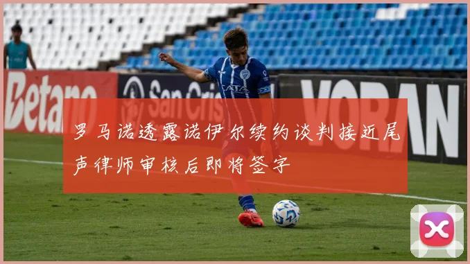罗马诺透露诺伊尔续约谈判接近尾声律师审核后即将签字