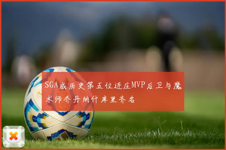 SGA成历史第五位连庄MVP后卫与魔术师乔丹纳什库里齐名