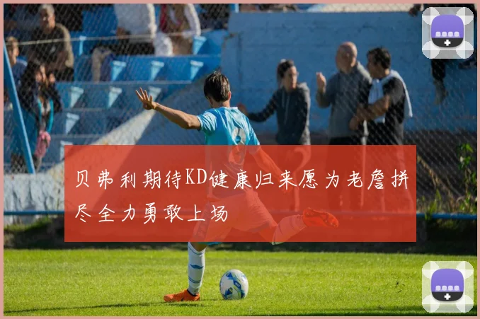 贝弗利期待KD健康归来愿为老詹拼尽全力勇敢上场