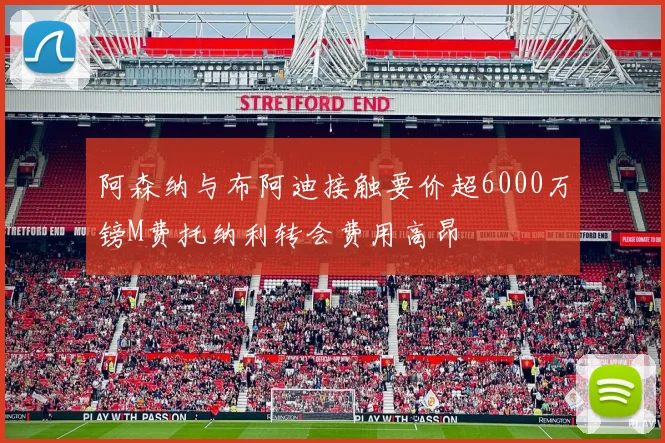 阿森纳与布阿迪接触要价超6000万镑M费托纳利转会费用高昂