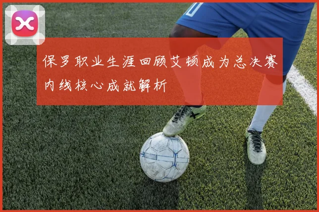 保罗职业生涯回顾艾顿成为总决赛内线核心成就解析