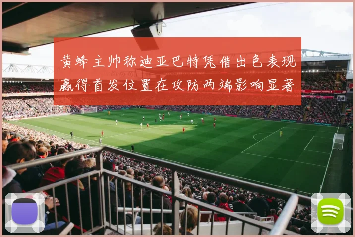 黄蜂主帅称迪亚巴特凭借出色表现赢得首发位置在攻防两端影响显著