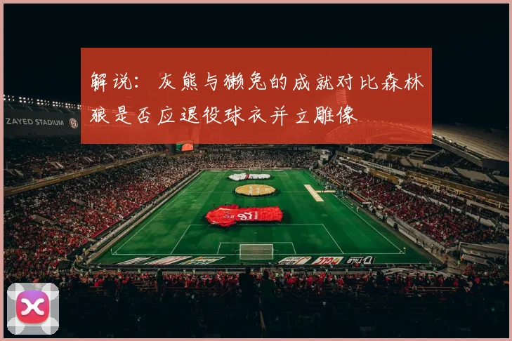 解说：灰熊与獭兔的成就对比森林狼是否应退役球衣并立雕像