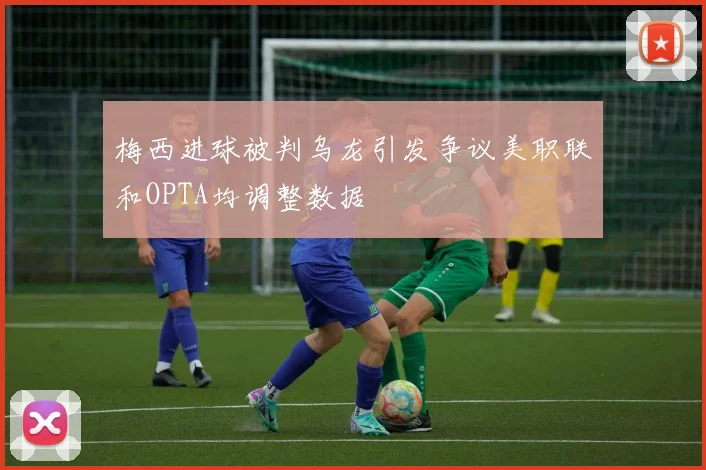 梅西进球被判乌龙引发争议美职联和OPTA均调整数据